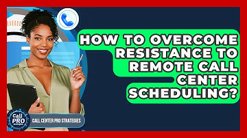 How To Overcome Resistance To Remote Call Center Scheduling? - Call Center Pro Strategies