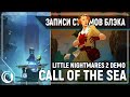 Трейлеры | Little Nightmares 2 Demo | Call of The Sea ПРОХОЖДЕНИЕ