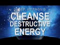 Sleep Hypnosis to Cleanse Destructive Energy - Guided Sleep Meditation