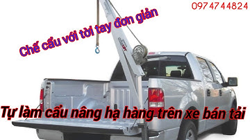 Chế cẩu hàng trên xe bán tải . Chế cẩu kết hợp tời tay, tời điện nâng hạ đồ