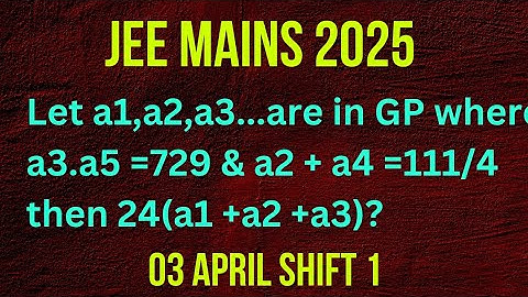 Q) Let a1,a2,a3 ....are in GP where a3.a5 = 729 & a2 +a4 = 111/4 then 24(a1 + a2+ a3 ) ?