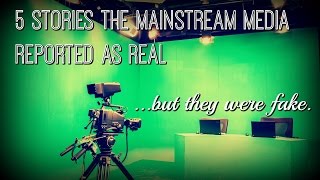 5 Stories The Mainstream Media Reported as Real, But They Were Fake