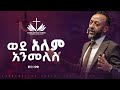 ወደ አለም አንመለስ በነብይ ጥላሁን ፀጋዬ PROPHET TILAHUN TSEGAYE 2025