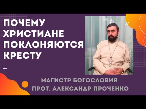 Почему ХРИСТИАНЕ поклоняются КРЕСТУ? Прот. Александр Проченко