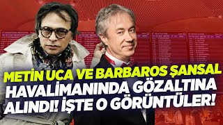 Metin Uca ve Barbaros Şansal Havalimanında Gözaltına Alındı! İşte O Görüntüler! | KRT Ana Haber