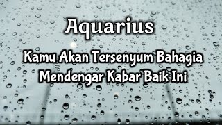 Aquarius💝Kamu Akan Tersenyum Bahagia Mendengar Kabar Baik Ini💌🌹🔮