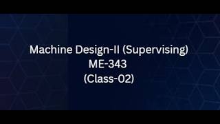 ME-343 Supervising (Machine Design-2) (Class 02)