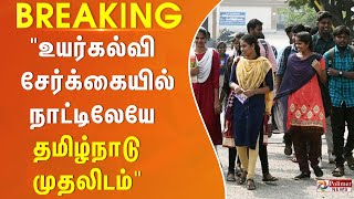 BREAKING : "உயர்கல்வி சேர்க்கையில் நாட்டிலேயே தமிழ்நாடு முதலிடம்"