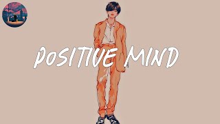 positive mind  a playlist of songs to give u good feelings