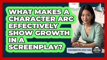 What Makes A Character Arc Effectively Show Growth In A Screenplay? - Screenwriter