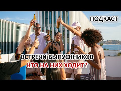 ВСТРЕЧИ ОДНОКЛАССНИКОВ. КТО НА НИХ ХОДИТ И ЗАЧЕМ.