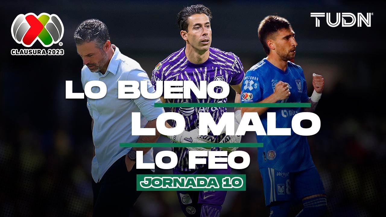 ¡Lo bueno, lo malo y lo feo de la jornada 10! | Clausura 2023 -Liga Mx ...