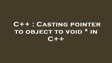 C++ : Casting pointer to object to void * in C++