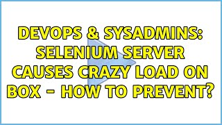 DevOps & SysAdmins: Selenium server causes crazy load on box - how to prevent? Wealth