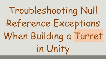 Troubleshooting Null Reference Exceptions When Building a Turret in Unity