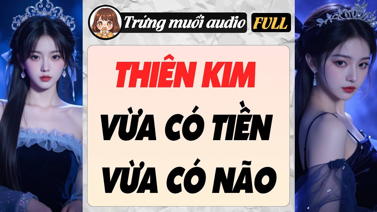Full audio | THIÊN KIM VỪA CÓ TIỀN VỪA CÓ NÃO | Trứng Muối Audio