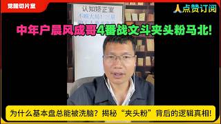 中年户晨风成哥4番战文斗夹头粉马北!为什么基本盘总能被洗脑？揭秘“夹头粉”背后的逻辑真相!