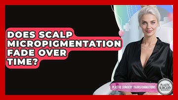 Does Scalp Micropigmentation Fade Over Time? - Plastic Surgery Transformations