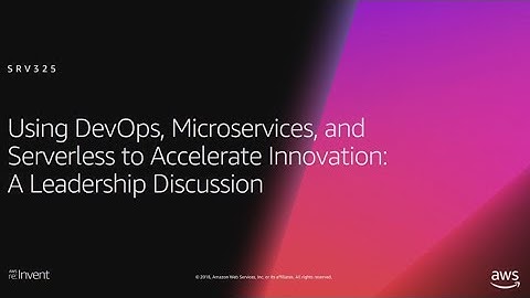 AWS re:Invent 2018: Using DevOps, Microservices, & Serverless to Accelerate Innovation (SRV325)