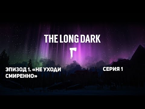 The Long Dark - ЭПИЗОД 1. «Не уходи смиренно» - Серия 1