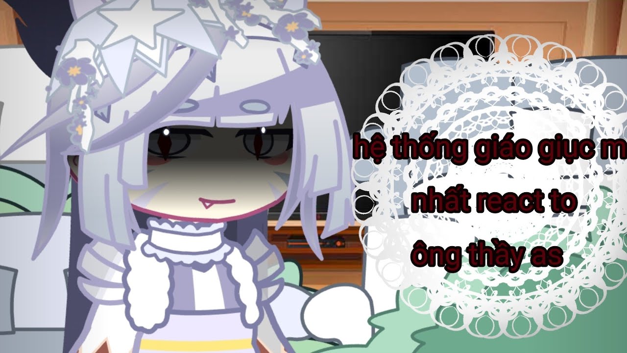 Hệ thống giáo dục mạnh nhất react to ông thầy as ( add quên tên ông thầy r 😌) #fandomgau
