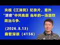 央视《江泽民》纪录片，意外“泄密”中共高层当年的一场激烈政治斗争.（2026.8.13)《森哲深谈》