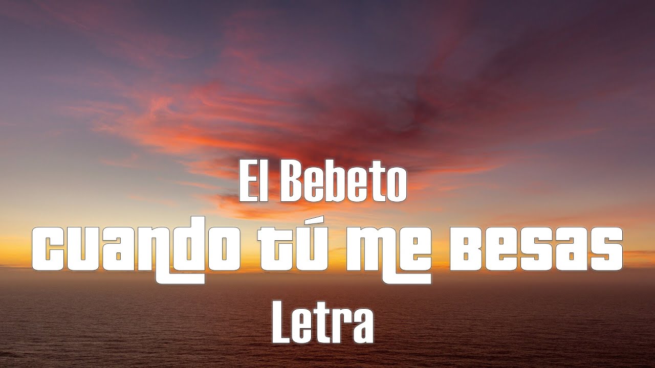 El Bebeto - Cuando Tú Me Besas - letra - YouTube