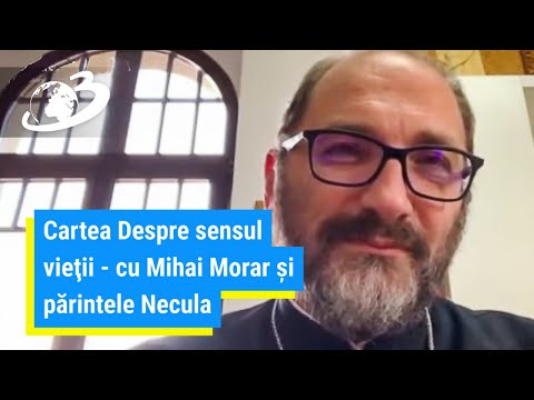 Cartea Despre sensul vieţii - cu Mihai Morar şi părintele Necula