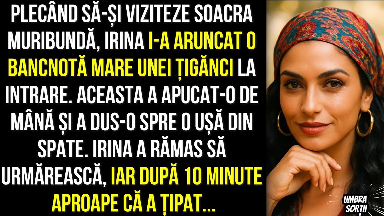 Plecând să-și viziteze soacra muribundă, Irina i-a aruncat o bancnotă mare unei țigănci la intrare..