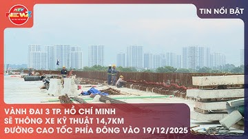 VÀNH ĐAI 3 TP. HỒ CHÍ MINH SẼ THÔNG XE KỸ THUẬT 14,7KM ĐƯỜNG CAO TỐC PHÍA ĐÔNG VÀO 19/12/2025