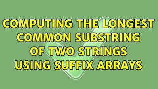 Computing the longest common substring of two strings using suffix arrays (3 Solutions!!)