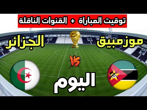 توقيت مباراة الجزائر ضد موزمبيق اليوم في تصفيات كأس العالم 2026 والقنوات الناقلة