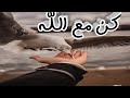 كن مع الله ترى الله معك كلمات تدخل القلب حالات واتس اب دينية