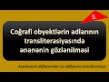 Coğrafi obyektlərin adlarının transliterasiyasında ənənənin gözlənilməsi | AZ-RU transliterasiyası