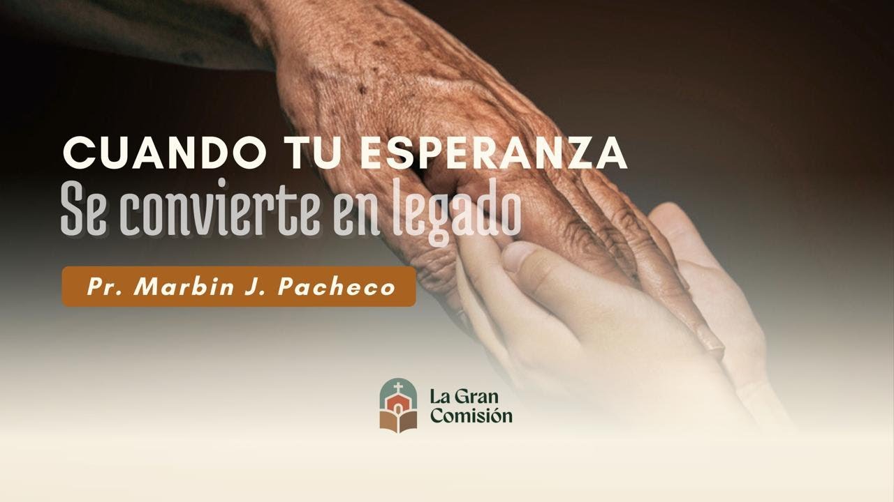 Cuando tu esperanza se convierte en legado  - Pr. Marbin J. Pacheco