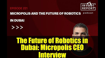 The Future of Robotics in Dubai: Micropolis CEO Interview | The Robot Report Podcast