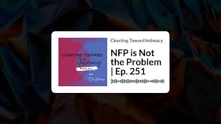 NFP is Not the Problem | Ep. 251 | Charting Toward Intimacy