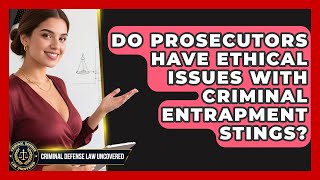 Do Prosecutors Have Ethical Issues With Criminal Entrapment Stings - Criminal Defense Law Uncovered