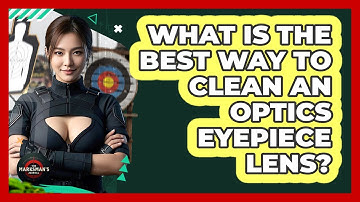 What Is The Best Way To Clean An Optics Eyepiece Lens? - The Marksman