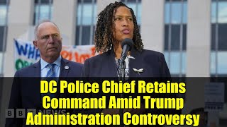 DC Police Chief Retains Command Amid Trump Administration Controversy