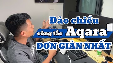 Hướng dẫn đảo chiều (xoay chiều) công tắc Aqara ĐƠN GIẢN NHẤT