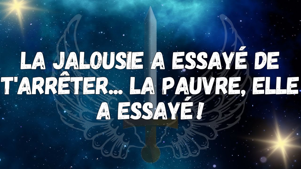 La jalousie a essayé de t'arrêter...  la pauvre, elle a essayé !  MESSAGE DES ANGES,
