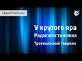 Гавриил Троепольский. У крутого яра. Радиопостановка