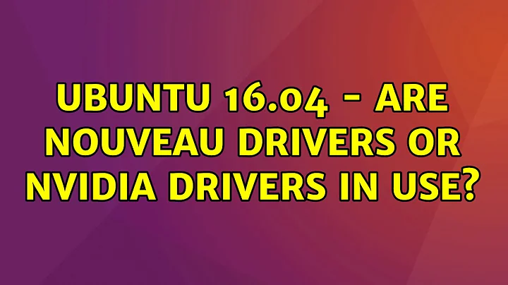 Ubuntu: Ubuntu 16.04 - are nouveau drivers or NVIDIA drivers in use?