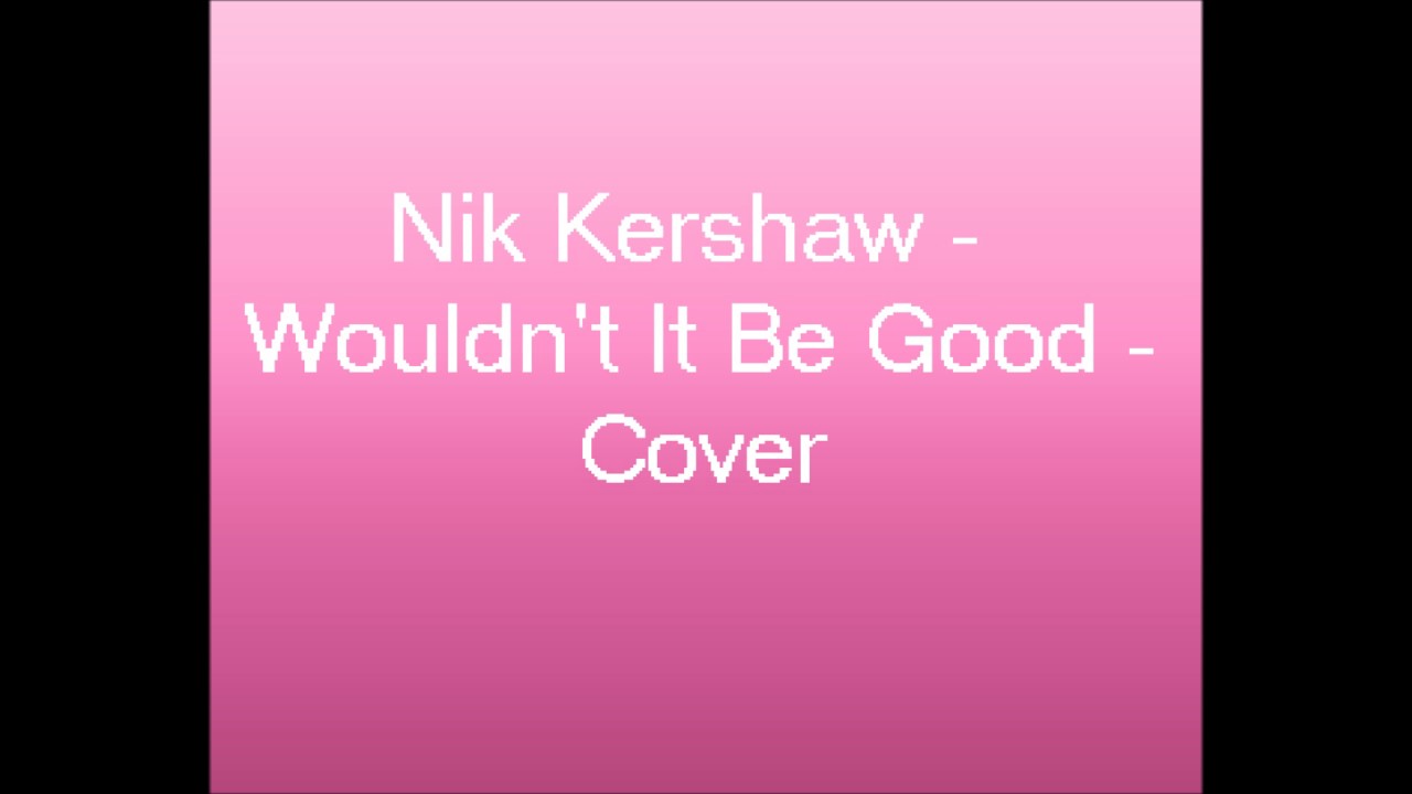 Nik Kershaw Wouldn T It Be Good Cover Youtube Nik Kershaw Wouldn T It Be Good Cover Youtube