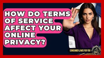 How Do Terms Of Service Affect Your Online Privacy? - Consumer Laws For You