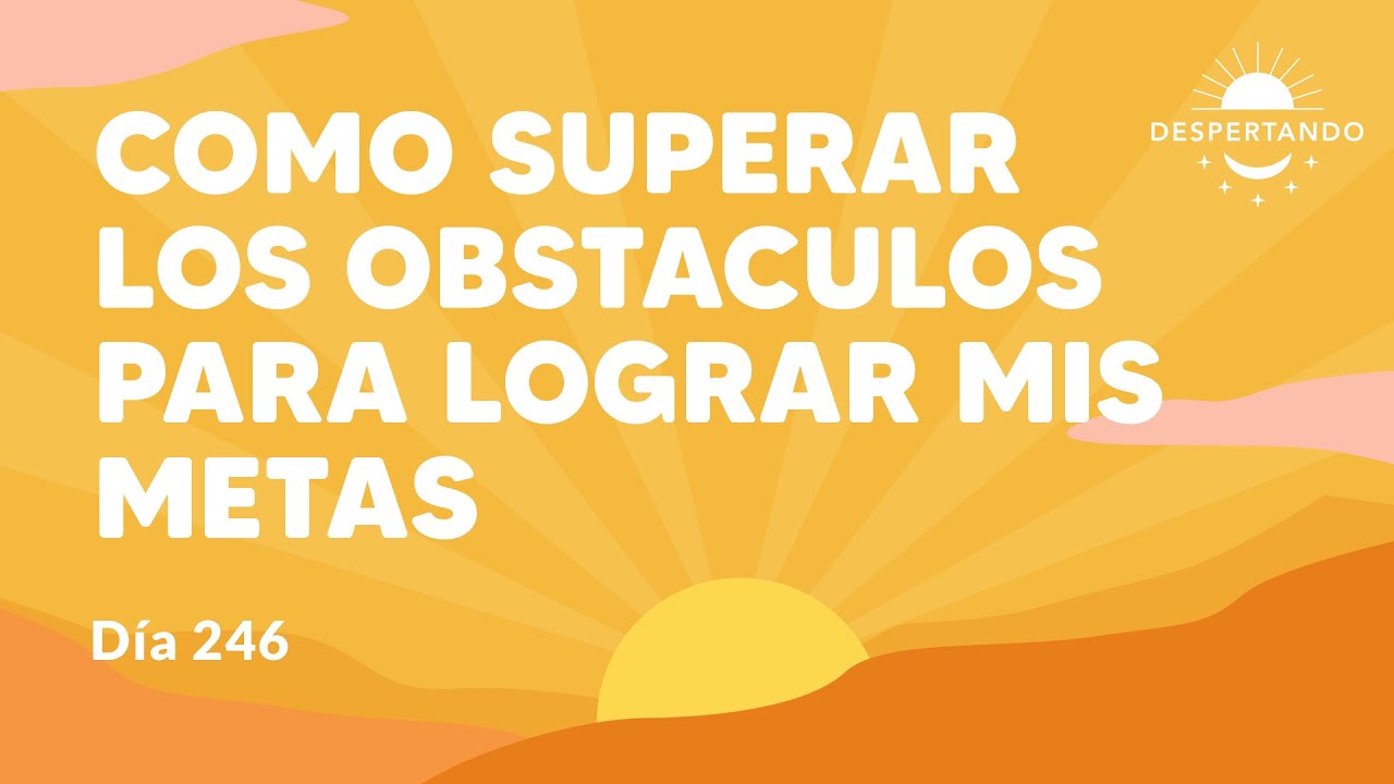 ¿Cómo superar los obstáculos para lograr mis metas? - Día 246 Año 3