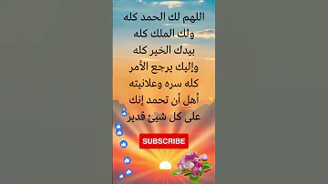 اللهم لك الحمد كله ولك الملك كله بيدك الخير كله وإليك يرجع الأمر كله سره وعلانيته أهل أن تحمد إنك 