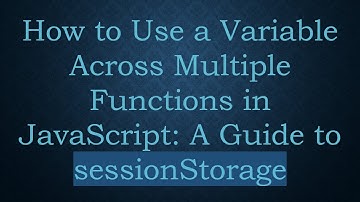 How to Use a Variable Across Multiple Functions in JavaScript: A Guide to sessionStorage