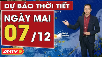 Dự báo thời tiết mới nhất ngày mai 7/12: Bắc Bộ trời rét, Trung Bộ mưa rải rác | ANTV